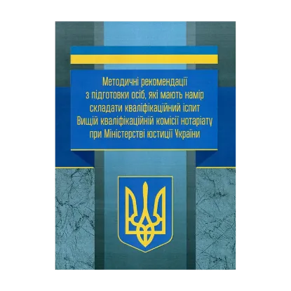 Зображення Методичні рекомендації з підготовки осіб, які мають намір складати кваліфікаційний іспит Вищій кваліфікаційній комісії нотаріату при Міністерстві юстиції України