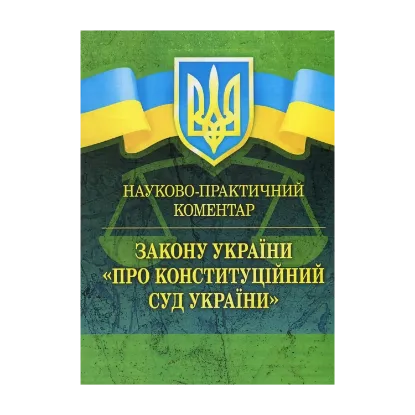 Зображення Закон України "Про Конституційний суд України". Науково-практичний коментар. Станом на 02.09.2019 р.