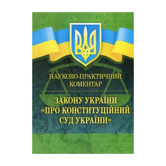 Зображення Закон України "Про Конституційний суд України". Науково-практичний коментар. Станом на 02.09.2019 р.