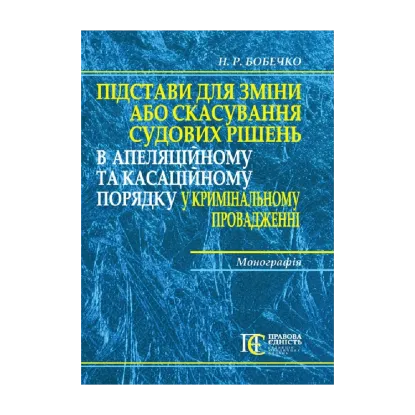 Зображення Підстави для зміни або скасування судових рішень в апеляційному та касаційному порядку у кримінальному провадженні. Монографія