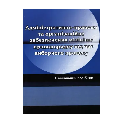 Зображення Адміністративно-правове та організаційне забезпечення міліцією правопорядку під час виборчого процесу