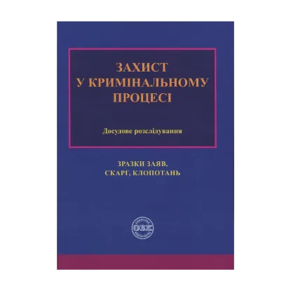 Зображення Захист у кримінальному процесі. Досудове розслідування: зразки заяв, скарг, клопотань