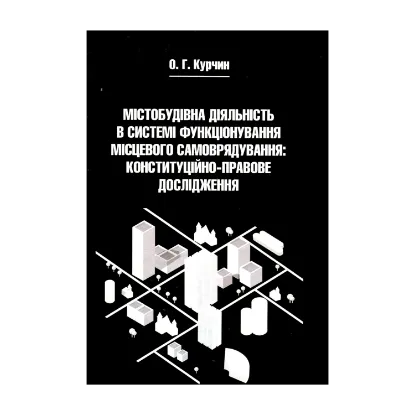 Зображення Містобудівна діяльність в системі функціонування місцевого самоврядування. Конституційно-правове дослідження