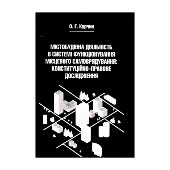 Зображення Містобудівна діяльність в системі функціонування місцевого самоврядування. Конституційно-правове дослідження