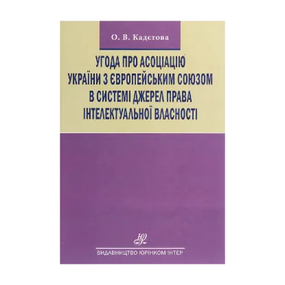 Зображення Угода про асоціацію України з Європейським Союзом в системі джерел права інтелектуальної власності. Монографія