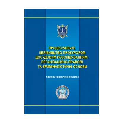 Зображення Процесуальне керівництво прокурором досудовим розслідуванням. Організаційно-правові та криміналістичні основи. Науково-практичний посібник
