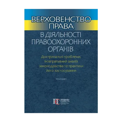 Зображення Верховенство права в діяльності правоохоронних органів. Доктринальні проблеми, інтегративний аналіз законодавства та практики його застосування
